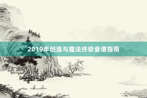 2019年创造与魔法终极食谱指南