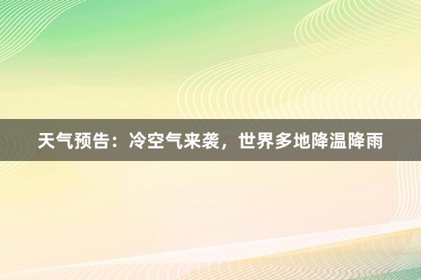 天气预告：冷空气来袭，世界多地降温降雨